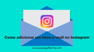 Como adicionar um novo e-mail no seu Instagram - Blog Paulo Guilherme Monteiro